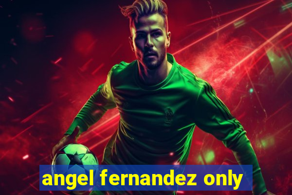 angel fernandez only